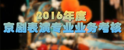 小穴要大肉棒操死我欧美视频国家京剧院2016年度京剧表演专业业务考...